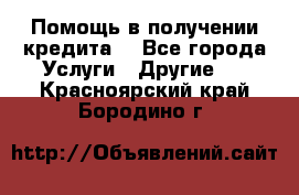 Помощь в получении кредита  - Все города Услуги » Другие   . Красноярский край,Бородино г.